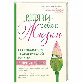 Верни себя к жизни! Как избавиться от хронической боли за 15 минут в день