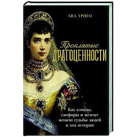 Проклятые драгоценности: Как алмазы,сапфиры и жемчуг меняли судьбы людей и ход истории