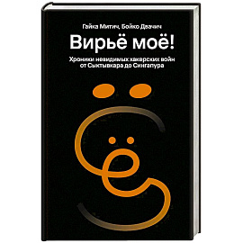 Вирьё моё! Хроники невидимых хакерских войн от Сыктывкара до Сингапура