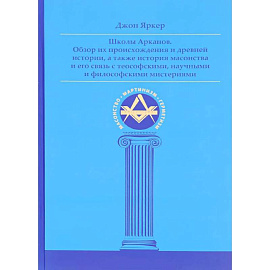 Школы Арканов. Обзор их происхождения и древней истории, а также история масонства и его связь с теософскими, научными и философскими мистериями
