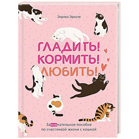 Фото Гладить! Кормить! Любить! Замурчательное пособие по счастливой жизни с кошкой