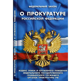 Федеральный закон 'О прокуратуре Российской Федерации'. Кодекс этики и служебного поведения федерального государственного гражданского служащего органов прокуратуры Российской Федерации