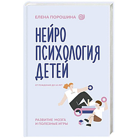 Нейропсихология детей от рождения до 10 лет. Развитие мозга и полезные игры