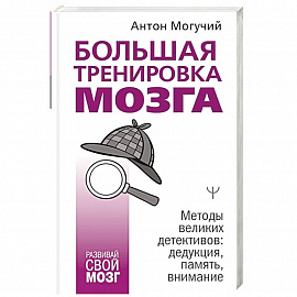 Большая тренировка мозга. Методы великих детективов: дедукция, память, внимание