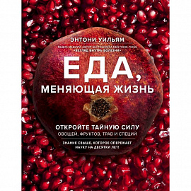 Еда, меняющая жизнь. Откройте тайную силу овощей, фруктов, трав и специй (с гранатом) 