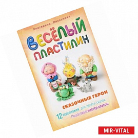 Смекалочка. Веселый пластилин. Сказочные герои. 12 персонажей для десяти сказок. Пошаговые мастер-классы