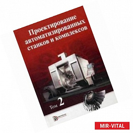 Проектирование автоматизированных станков и комплексов. Учебник. В 2-х томах. Том 2. Гриф УМО по классическому