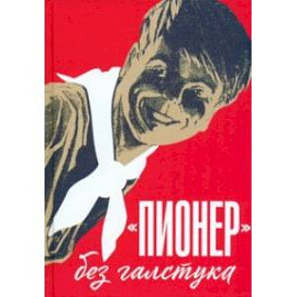 Пионер без галстука. Сборник статей и воспоминаний об истории журнала Пионер