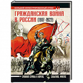 Гражданская война в России (1917-1922). Большой иллюстрированный атлас