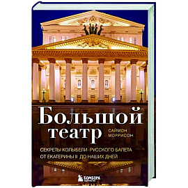 Большой театр. Секреты колыбели русского балета от Екатерины II до наших дней