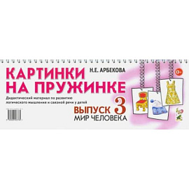 Картинки на пружинке. Дидактический материал. Вып. №3. Мир человека. Дидактический материал по развитию логического мышления и связной речи у детей. Арбекова Н.Е.