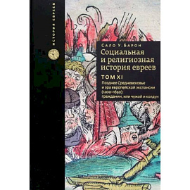 Социальная и религиозная история евреев. Том 11. Позднее Средневековье и эра европейской экспансии