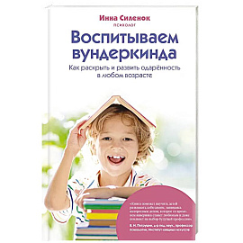 Воспитываем вундеркинда. Как раскрыть и развить одаренность в любом возрасте