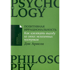 Позитивная иррациональность. Как извлекать выгоду из своих нелогичных поступков