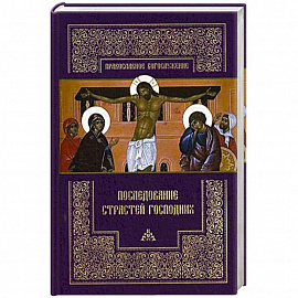 Последование Страстей Господних. Богослужения Великого четверга, Великой пятницы и Великой субботы