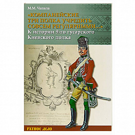 Компанейские три полка учредить совсем регулярными...' К истории 9-го гусарского Киевского полка
