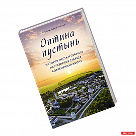 Оптина пустынь. История места и святынь. Наставления старцев. Современная жизнь