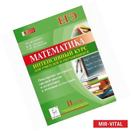 Математика. 11 класс. Повторение материала средней школы и подготовка к итоговой аттестации. Интенсивный курс для