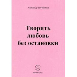 Творить любовь без остановки. Стихи