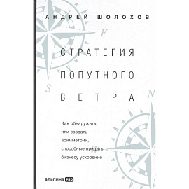 Стратегия попутного ветра. Как обнаружить или создать асимметрии, способные придать бизнесу ускорение