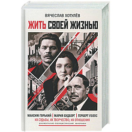 Жить своей жизнью. (А. М. Горький. М. И. Будберг. Г. Уэллс)