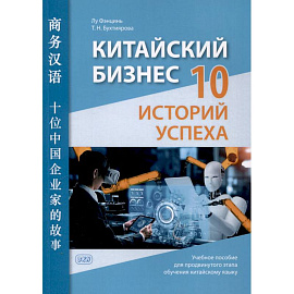 Китайский бизнес. 10 историй успеха: учебное пособие для продвинутого этапа обучения китайскому языку