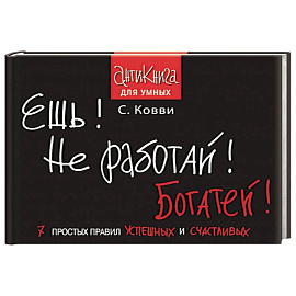 Ешь! Не работай! Богатей! 7 простых правил успешных и счастливых