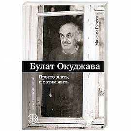 Булат Окуджава. Просто знать, и с этим жить