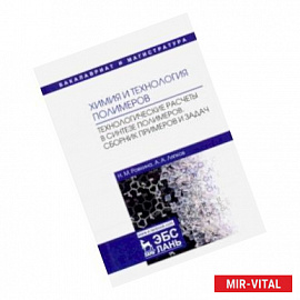 Химия и технология полимеров. Технологические расчеты. Сборник примеров и задач. Учебное пособие