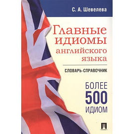 Главные идиомы английского языка. Словарь-справочник