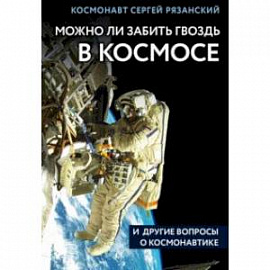 Можно ли забить гвоздь в космосе и другие вопросы о космонавтике