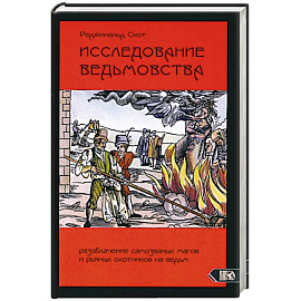 Исследование Ведьмовства. Разоблачение самозванных магов и рьяных охотников на ведьм Исследование Ведьмовства. Разоблачение самозванных магов и рьяных охотников на ведьм
