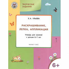 Творческие задания. Раскрашивание, лепка, аппликация. Тетрадь для занятия с детьми 6-7 лет