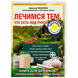 Лечимся тем, что есть под рукой. Книга для дачников, которая может спасти вам жизнь
