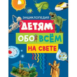 Детям обо всём на свете. Энциклопедия