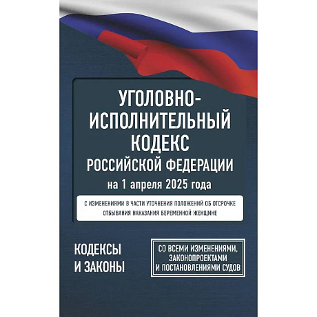 Фото Уголовно-исполнительный кодекс Российской Федерации на 1 апреля 2025 года. Со всеми изменениями, законопроектами и постановлениями судов