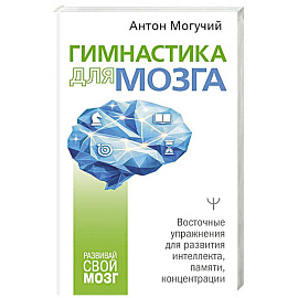 Гимнастика для мозга. Восточные упражнения для развития интеллекта, памяти, концентрации