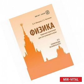 Физика. Задачник-практикум для поступающих в вузы: учебно-методическое пособие