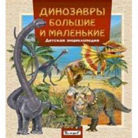 Динозавры большие и маленькие. Детская энциклопедия