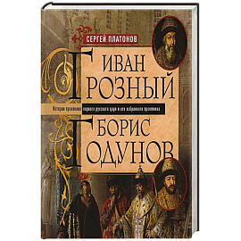 Иван Грозный. Борис Годунов. История правления первого русского царя и его избранного преемника