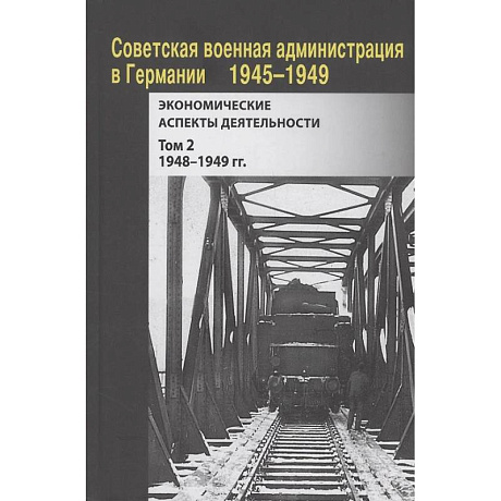 Фото Советская военная администрация в Германии, 1945–1949 гг. : Экономические аспекты деятельности. Том 2. 1948–1949 гг.