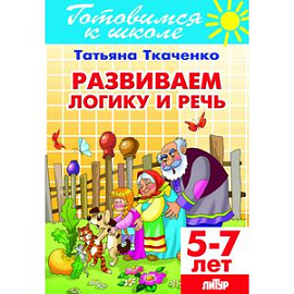 Развиваем логику и речь. Для детей 5-7 лет