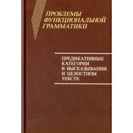 Проблемы функциональной грамматики. Предикативные категории в высказывании и целостностном тексте