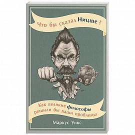 Что бы сказал Ницше?Как великие философы решили бы ваши проблемы