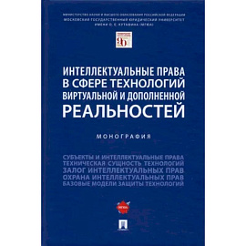 Интеллектуальные права в сфере технологий виртуальной и дополненной реальностей. Монография