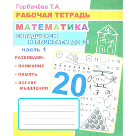 Математика. Складываем и вычитаем до 20. Ч. 1: Рабочая тетрадь