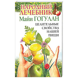 Народный лечебник Майи Гогулан. Целительные свойства нашей пищи.