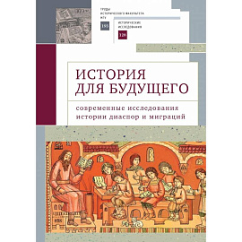 История для будущего. Современные исследования истории диаспор и миграций