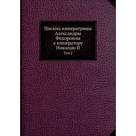 Письма императрицы Александры Федоровны к императору Николаю II. Том 1