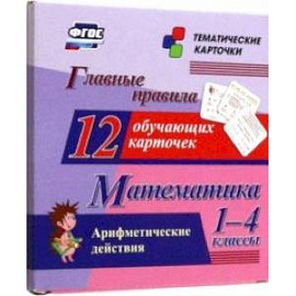 Математика. 1-4 классы. Главные правила. Арифметические действия. 12 обучающих карточек. ФГОС